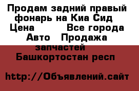 Продам задний правый фонарь на Киа Сид › Цена ­ 600 - Все города Авто » Продажа запчастей   . Башкортостан респ.